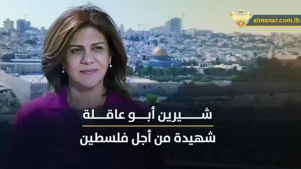 شيرين أبو عاقلة.. شهيدة فلسطين & المقاومة والعدوان.. معادلة القوة حمت وتحمي